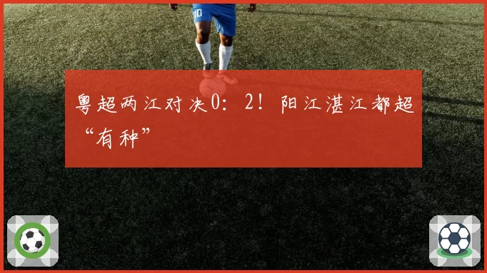 粤超两江对决0：2！阳江湛江都超“有种”