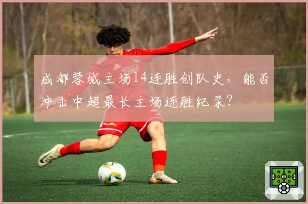 成都蓉城主场14连胜创队史，能否冲击中超最长主场连胜纪录？