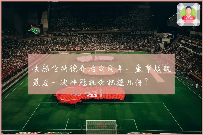 快船伦纳德乔治合同年，豪华战舰最后一次冲冠机会把握几何？