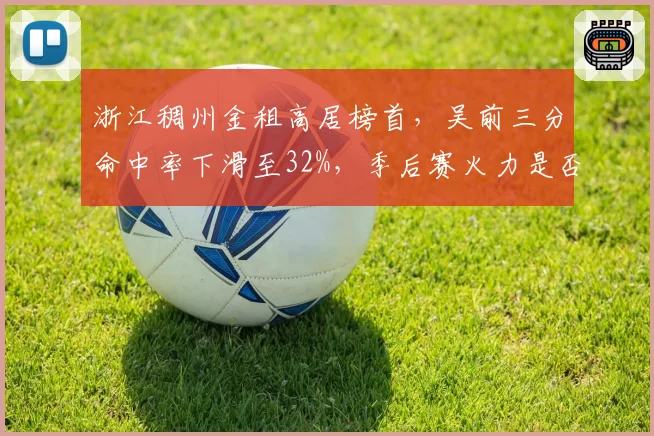 浙江稠州金租高居榜首，吴前三分命中率下滑至32%，季后赛火力是否充足？