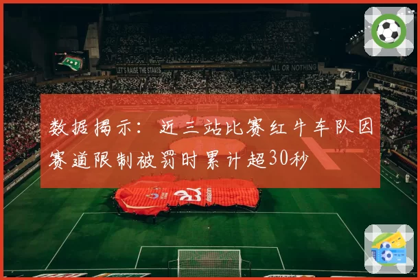 数据揭示:近三站比赛红牛车队因赛道限制被罚时累计超30秒