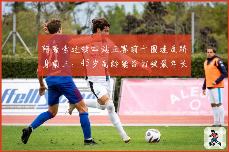 阿隆索连续四站正赛前十圈速度跻身前三，45岁高龄能否打破最年长领奖台纪录？