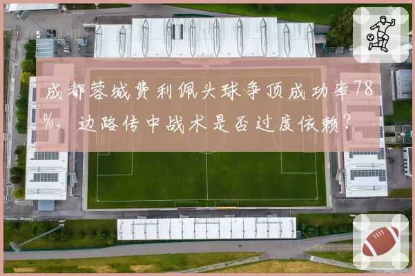 成都蓉城费利佩头球争顶成功率78%，边路传中战术是否过度依赖？