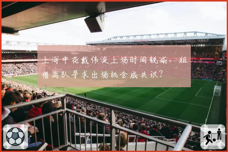 上海申花戴伟浚上场时间锐减，租借离队寻求出场机会成共识？