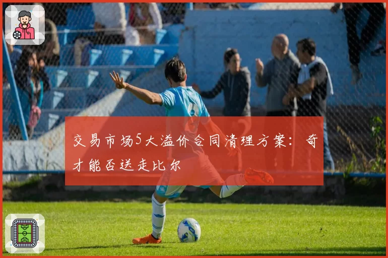 交易市场5大溢价合同清理方案：奇才能否送走比尔