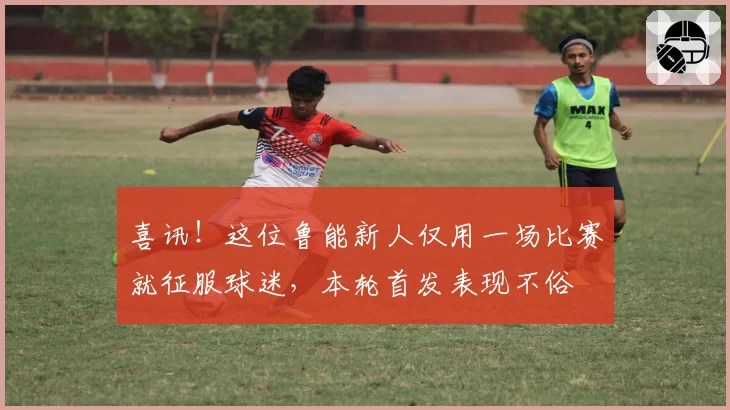 喜讯！这位鲁能新人仅用一场比赛就征服球迷，本轮首发表现不俗