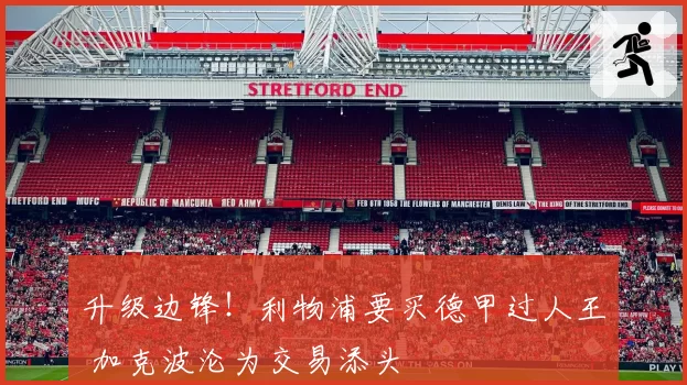 升级边锋！利物浦要买德甲过人王 加克波沦为交易添头