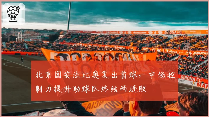 北京国安法比奥复出首球，中场控制力提升助球队终结两连败
