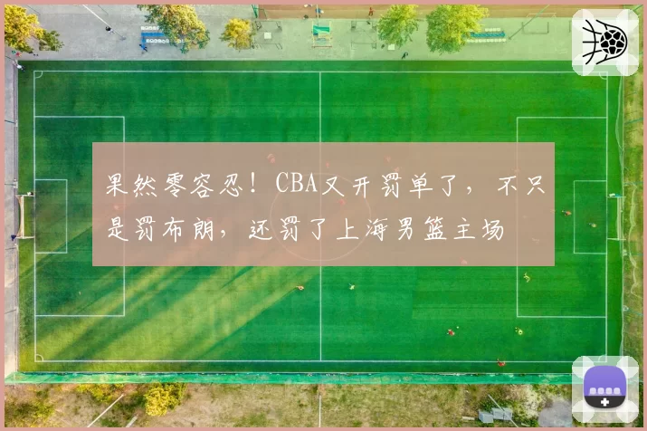 果然零容忍！CBA又开罚单了，不只是罚布朗，还罚了上海男篮主场