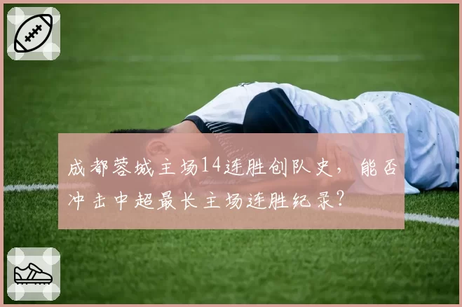 成都蓉城主场14连胜创队史，能否冲击中超最长主场连胜纪录？