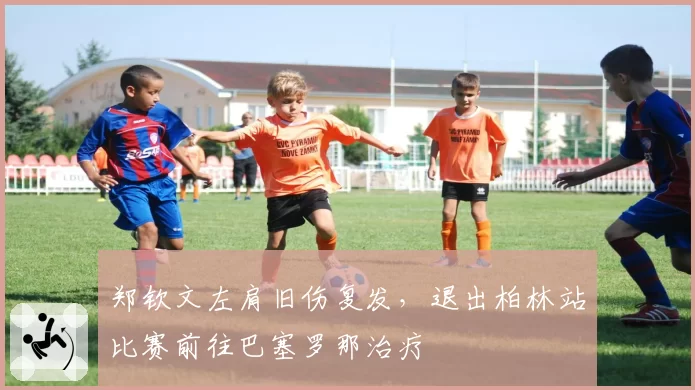 郑钦文左肩旧伤复发，退出柏林站比赛前往巴塞罗那治疗