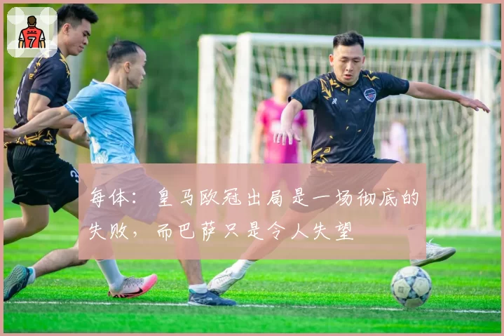 每体：皇马欧冠出局是一场彻底的失败，而巴萨只是令人失望