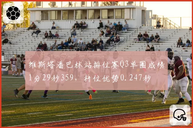 维斯塔潘巴林站排位赛Q3单圈成绩1分29秒359，杆位优势0.247秒