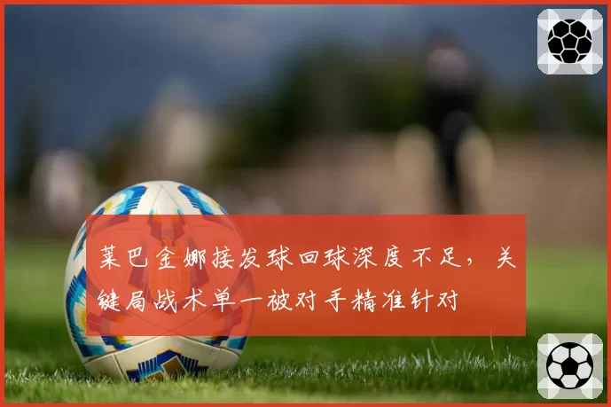 莱巴金娜接发球回球深度不足,关键局战术单一被对手精准针对