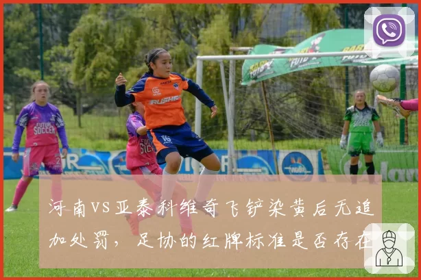 河南vs亚泰科维奇飞铲染黄后无追加处罚，足协的红牌标准是否存在双标？