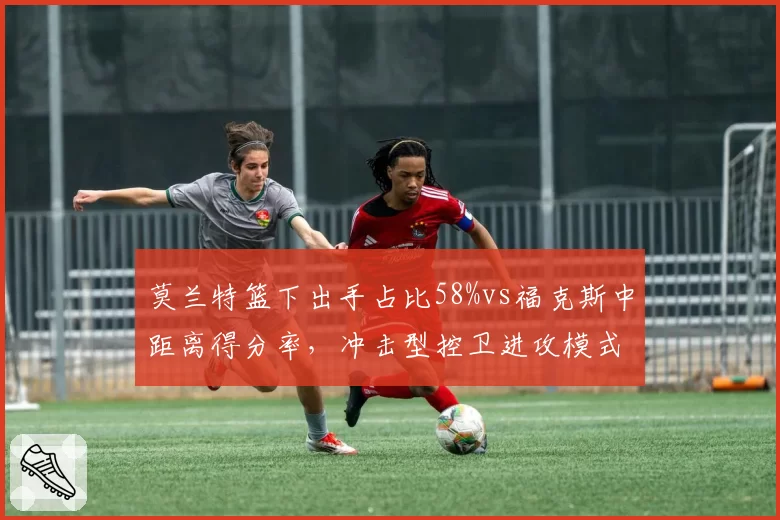 莫兰特篮下出手占比58%vs福克斯中距离得分率，冲击型控卫进攻模式对比