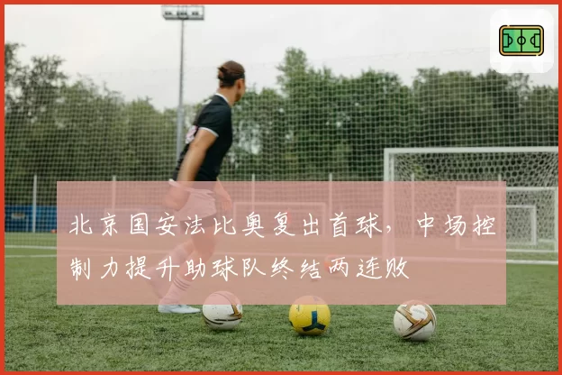 北京国安法比奥复出首球，中场控制力提升助球队终结两连败