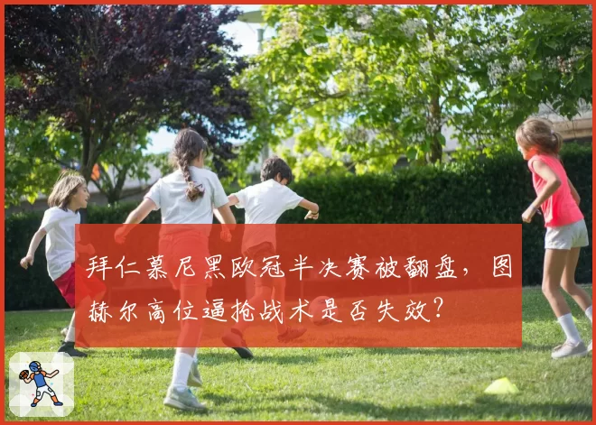 拜仁慕尼黑欧冠半决赛被翻盘，图赫尔高位逼抢战术是否失效？